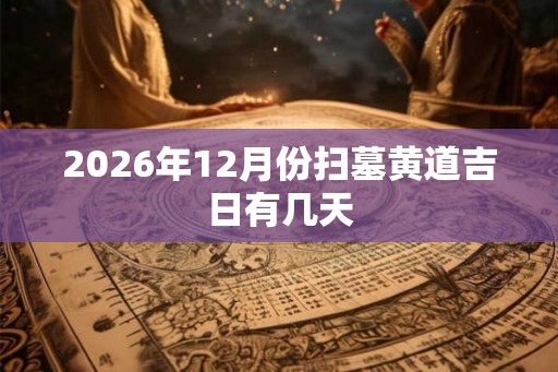 2026年12月份扫墓黄道吉日有几天