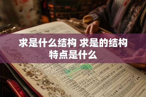 求是什么结构 求是的结构特点是什么