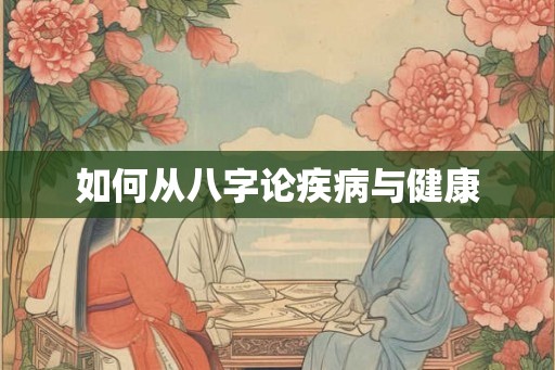如何从八字论疾病与健康