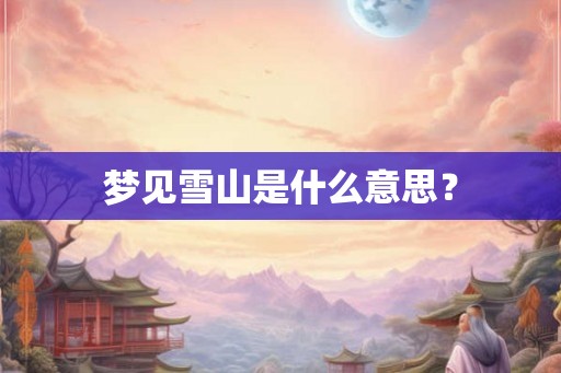 梦见雪山是什么意思？
