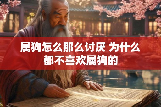 属狗怎么那么讨厌 为什么都不喜欢属狗的