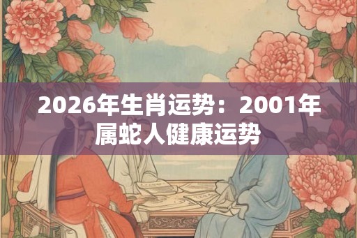 2026年生肖运势：2001年属蛇人健康运势