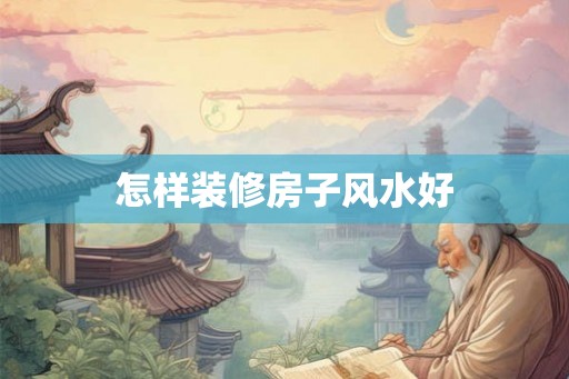 怎样装修房子风水好