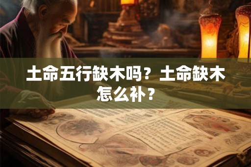 土命五行缺木吗？土命缺木怎么补？