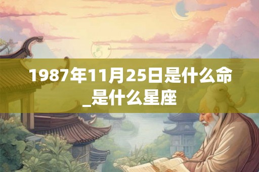 1987年11月25日是什么命_是什么星座