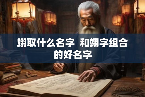 翊取什么名字  和翊字组合的好名字