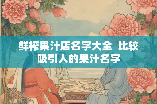鲜榨果汁店名字大全  比较吸引人的果汁名字