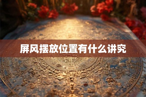 屏风摆放位置有什么讲究 屏风摆放位置有什么讲究