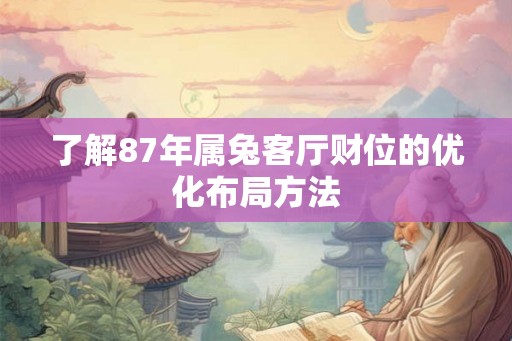 了解87年属兔客厅财位的优化布局方法