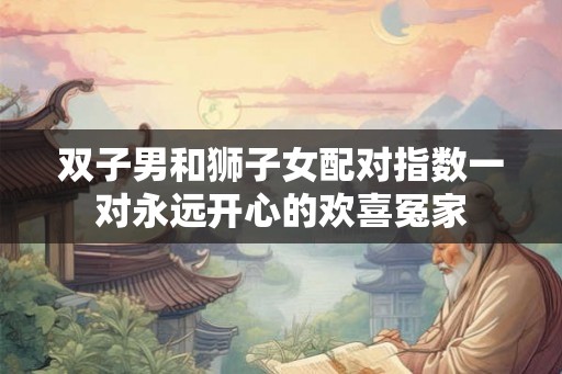 双子男和狮子女配对指数一对永远开心的欢喜冤家