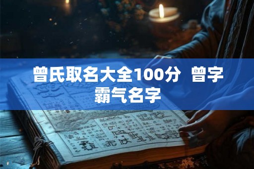 曾氏取名大全100分  曾字霸气名字
