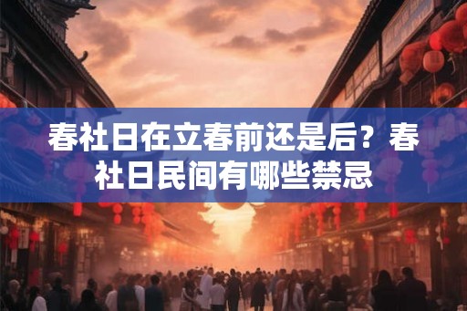 春社日在立春前还是后？春社日民间有哪些禁忌