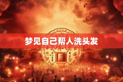 梦见自己帮人洗头发