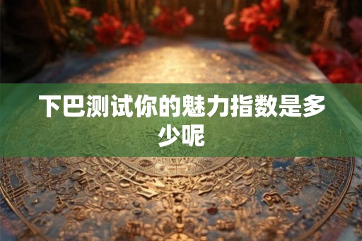 下巴测试你的魅力指数是多少呢