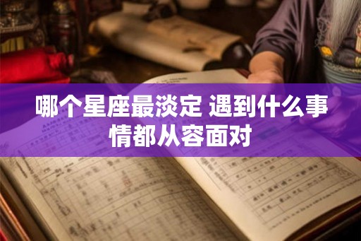 哪个星座最淡定 遇到什么事情都从容面对 哪个星座最淡定 遇到什么事情都从容面对