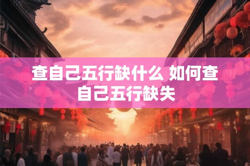 查自己五行缺什么 如何查自己五行缺失