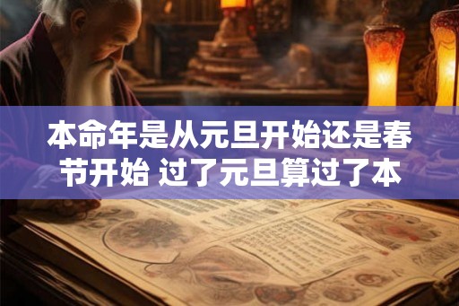 本命年是从元旦开始还是春节开始 过了元旦算过了本命年吗