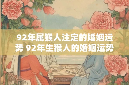 92年属猴人注定的婚姻运势 92年生猴人的婚姻运势如何