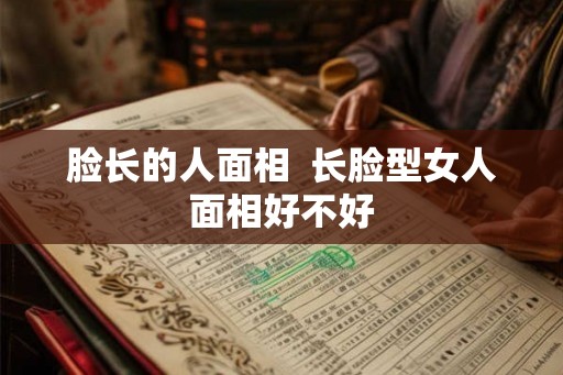 脸长的人面相  长脸型女人面相好不好
