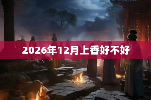2026年12月上香好不好