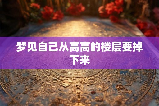 梦见自己从高高的楼层要掉下来