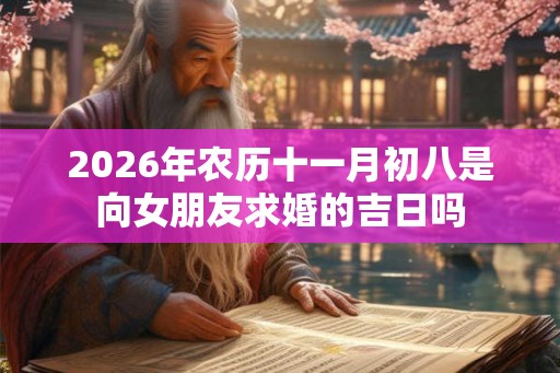 2026年农历十一月初八是向女朋友求婚的吉日吗