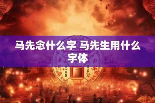 马先念什么字 马先生用什么字体