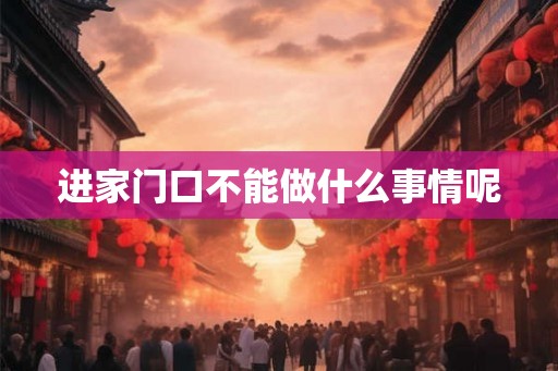进家门口不能做什么事情呢 进家门口不能做什么事情呢