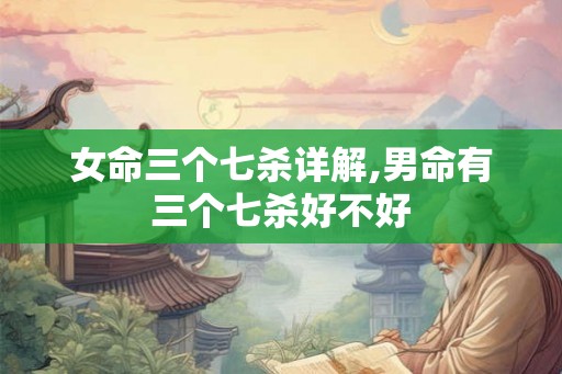 女命三个七杀详解,男命有三个七杀好不好