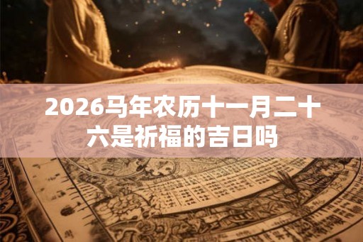 2026马年农历十一月二十六是祈福的吉日吗