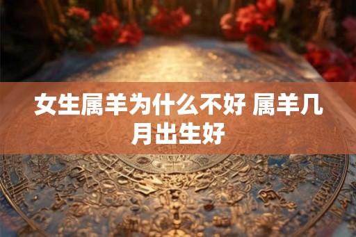 女生属羊为什么不好 属羊几月出生好