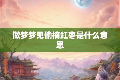 做梦梦见偷摘红枣是什么意思