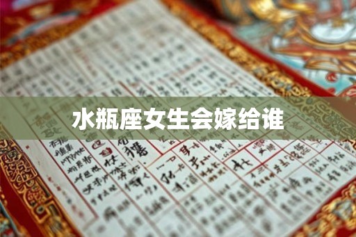 水瓶座女生会嫁给谁