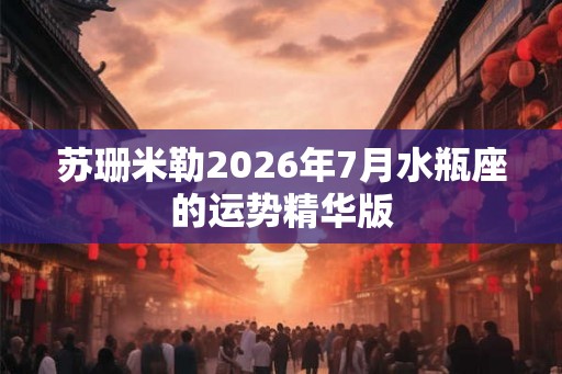 苏珊米勒2026年7月水瓶座的运势精华版