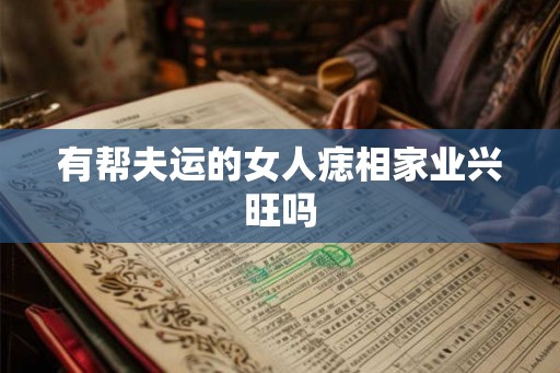 有帮夫运的女人痣相家业兴旺吗