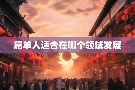 属羊人适合在哪个领域发展