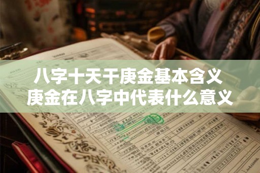 八字十天干庚金基本含义 庚金在八字中代表什么意义 八字十天干庚金基本含义 庚金在八字中代表什么意义