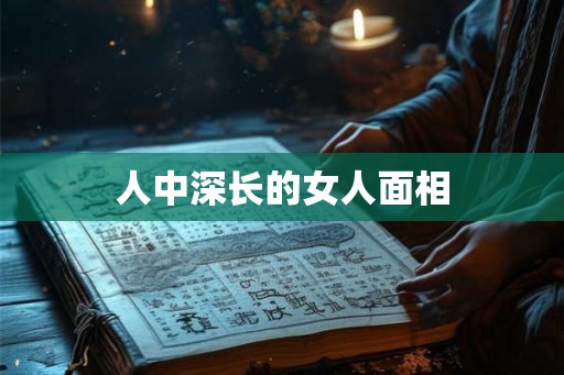 人中深长的女人面相 人中深长的女人面相