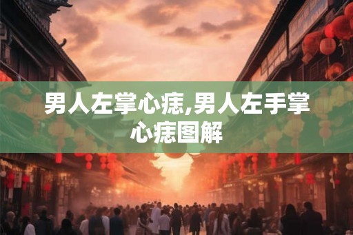 男人左掌心痣,男人左手掌心痣图解