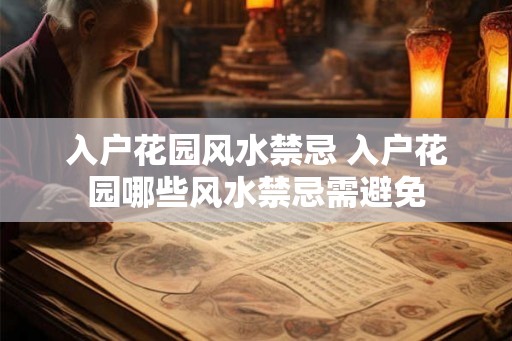 入户花园风水禁忌 入户花园哪些风水禁忌需避免