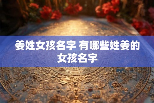 姜姓女孩名字 有哪些姓姜的女孩名字