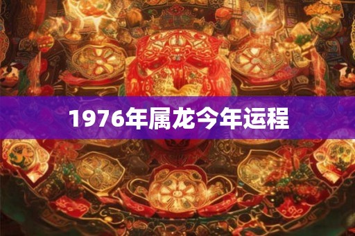 1976年属龙今年运程