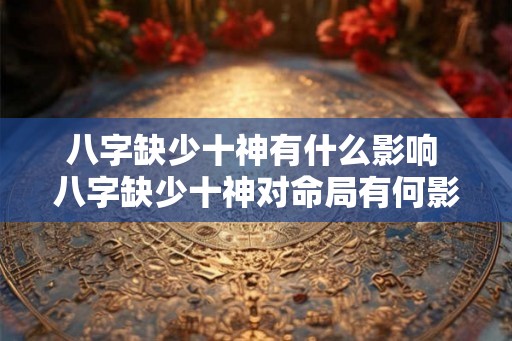 八字缺少十神有什么影响 八字缺少十神对命局有何影响