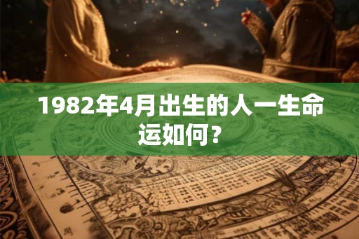 1982年4月出生的人一生命运如何？