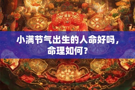 小满节气出生的人命好吗，命理如何？