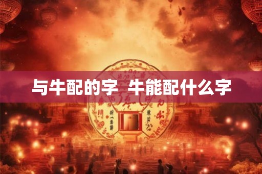 与牛配的字  牛能配什么字