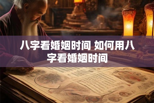 八字看婚姻时间 如何用八字看婚姻时间