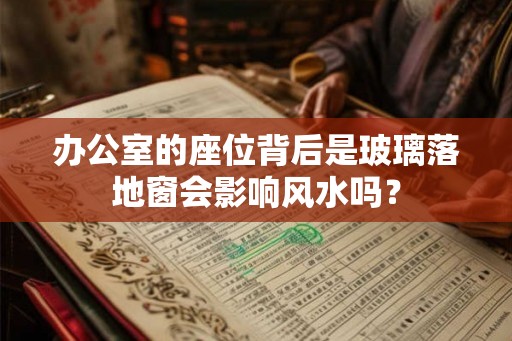 办公室的座位背后是玻璃落地窗会影响风水吗？