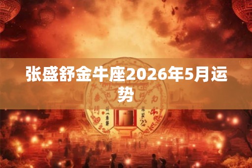 张盛舒金牛座2026年5月运势