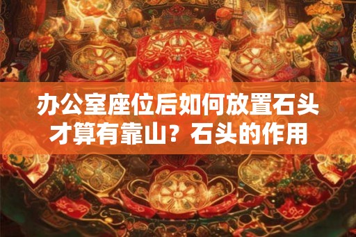 办公室座位后如何放置石头才算有靠山？石头的作用